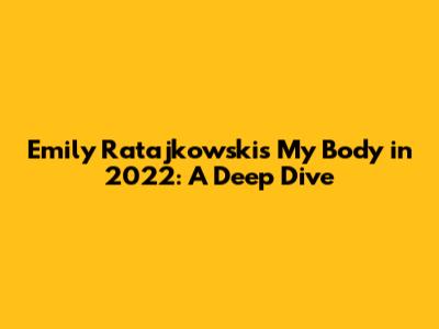 Emily Ratajkowski's 'My Body' in 2022: A Deep Dive