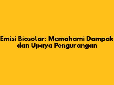 Emisi Biosolar: Memahami Dampak dan Upaya Pengurangan