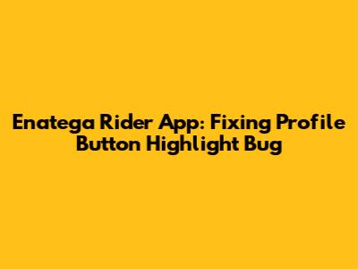 Enatega Rider App: Fixing Profile Button Highlight Bug