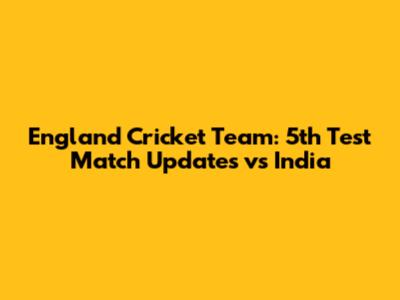 England Cricket Team: 5th Test Match Updates vs India