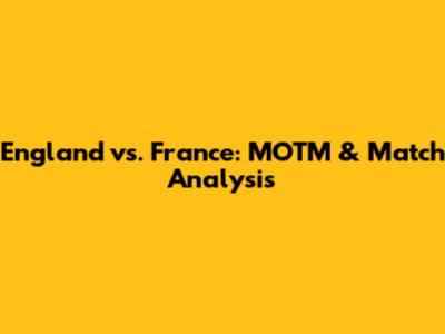 England vs. France: MOTM & Match Analysis