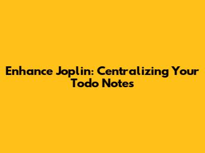 Enhance Joplin: Centralizing Your Todo Notes
