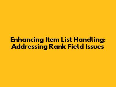 Enhancing Item List Handling: Addressing Rank Field Issues