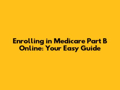 Enrolling in Medicare Part B Online: Your Easy Guide