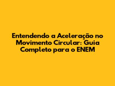 Entendendo a Aceleração no Movimento Circular: Guia Completo para o ENEM