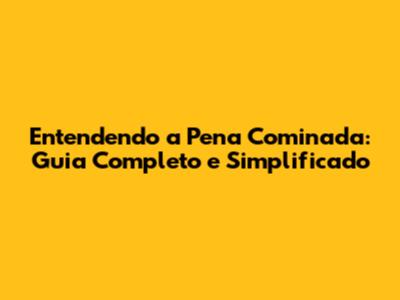 Entendendo a Pena Cominada: Guia Completo e Simplificado