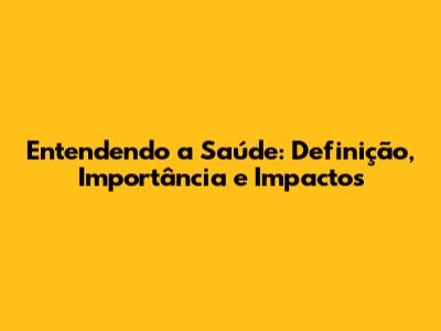 Entendendo a Saúde: Definição, Importância e Impactos