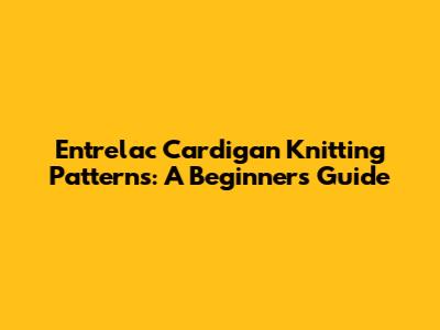 Entrelac Cardigan Knitting Patterns: A Beginner's Guide