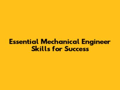 Essential Mechanical Engineer Skills for Success