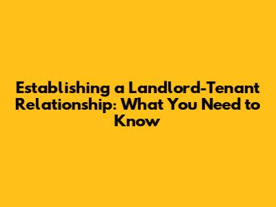 Establishing a Landlord-Tenant Relationship: What You Need to Know