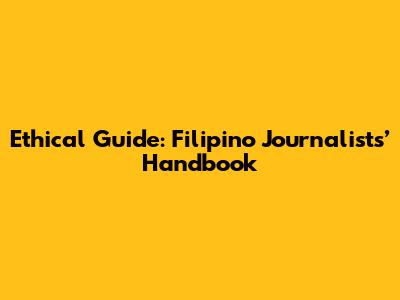 Ethical Guide: Filipino Journalists’ Handbook