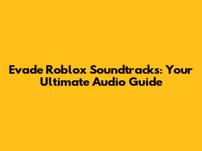 Evade Roblox Soundtracks: Your Ultimate Audio Guide