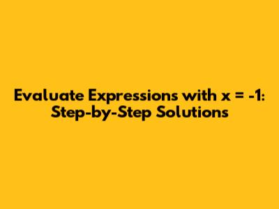 Evaluate Expressions with x = -1: Step-by-Step Solutions