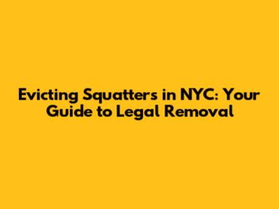 Evicting Squatters in NYC: Your Guide to Legal Removal