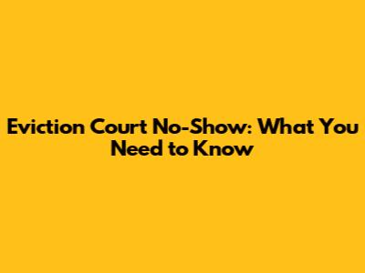 Eviction Court No-Show: What You Need to Know