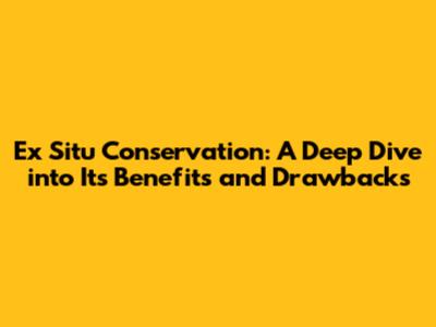 Ex Situ Conservation: A Deep Dive into Its Benefits and Drawbacks