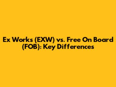 Ex Works (EXW) vs. Free On Board (FOB): Key Differences