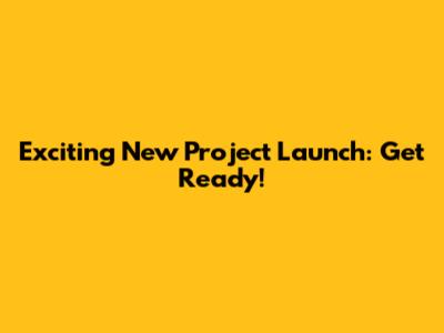 Exciting New Project Launch: Get Ready!