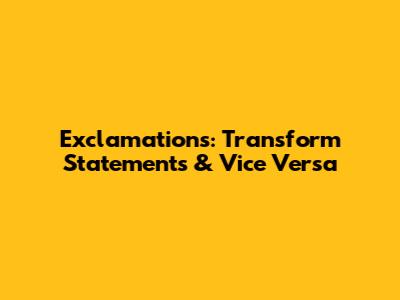 Exclamations: Transform Statements & Vice Versa