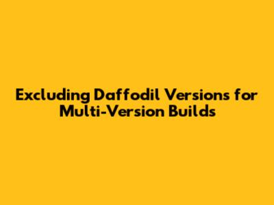 Excluding Daffodil Versions for Multi-Version Builds