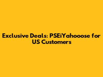 Exclusive Deals: PSEiYahooose for US Customers
