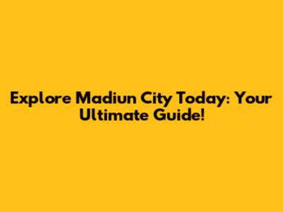 Explore Madiun City Today: Your Ultimate Guide!