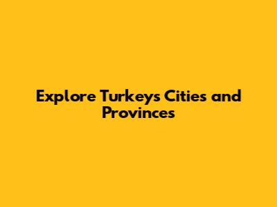 Explore Turkey's Cities and Provinces