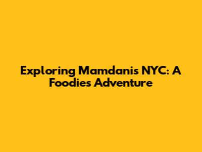 Exploring Mamdani's NYC: A Foodie's Adventure