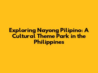 Exploring Nayong Pilipino: A Cultural Theme Park in the Philippines