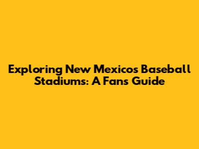 Exploring New Mexico's Baseball Stadiums: A Fan's Guide