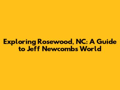 Exploring Rosewood, NC: A Guide to Jeff Newcomb's World