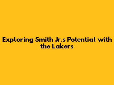 Exploring Smith Jr.'s Potential with the Lakers