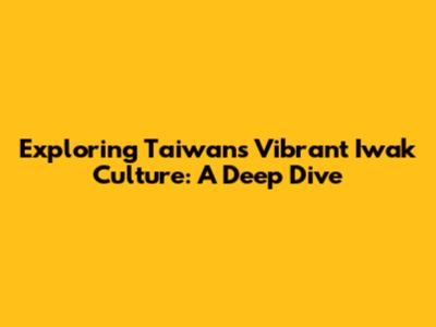 Exploring Taiwan's Vibrant Iwak Culture: A Deep Dive