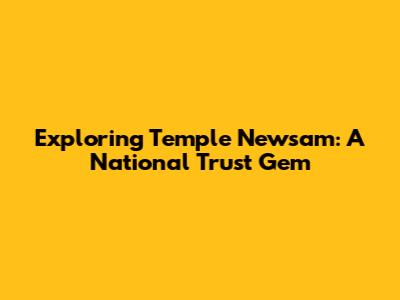 Exploring Temple Newsam: A National Trust Gem