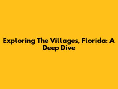 Exploring The Villages, Florida: A Deep Dive
