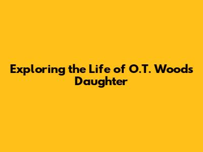 Exploring the Life of O.T. Woods' Daughter