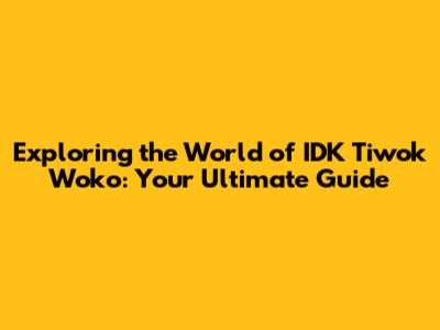 Exploring the World of IDK Tiwok Woko: Your Ultimate Guide