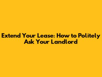 Extend Your Lease: How to Politely Ask Your Landlord