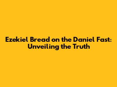 Ezekiel Bread on the Daniel Fast: Unveiling the Truth