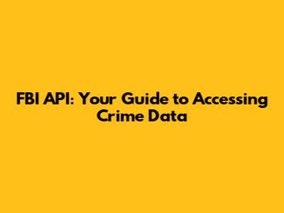 FBI API: Your Guide to Accessing Crime Data