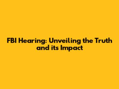 FBI Hearing: Unveiling the Truth and its Impact