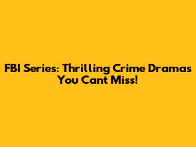 FBI Series: Thrilling Crime Dramas You Can't Miss!