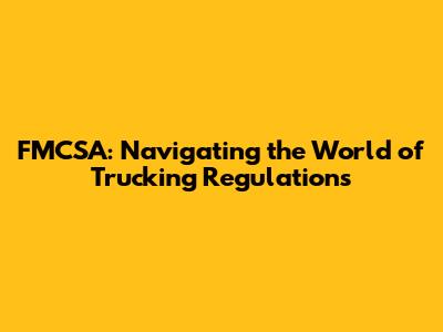 FMCSA: Navigating the World of Trucking Regulations