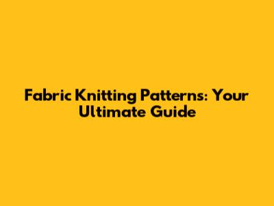 Fabric Knitting Patterns: Your Ultimate Guide