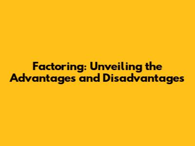 Factoring: Unveiling the Advantages and Disadvantages