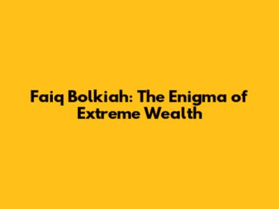 Faiq Bolkiah: The Enigma of Extreme Wealth
