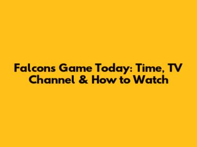 Falcons Game Today: Time, TV Channel & How to Watch