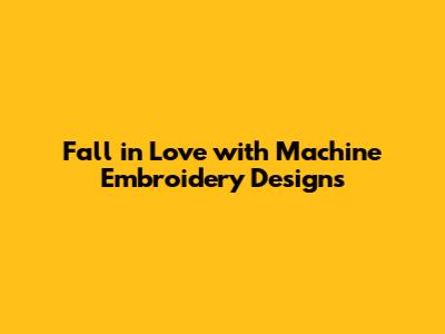Fall in Love with Machine Embroidery Designs
