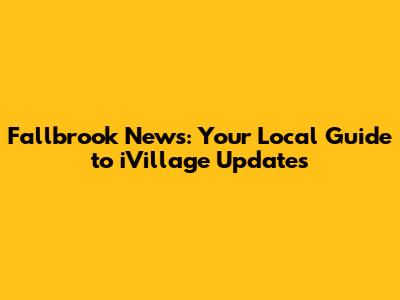 Fallbrook News: Your Local Guide to iVillage Updates