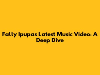 Fally Ipupa's Latest Music Video: A Deep Dive